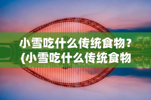 小雪吃什么传统食物?(小雪吃什么传统食物 小雪节气饮食习俗有哪些) 小雪吃什么传统食物?(小雪吃什么传统食物 小雪节气饮食习俗有哪些)
