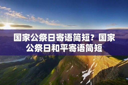 国家公祭日寄语简短？国家公祭日和平寄语简短