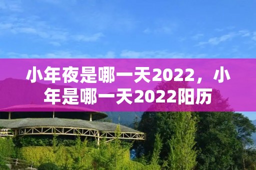 小年夜是哪一天2022,小年是哪一天2022阳历