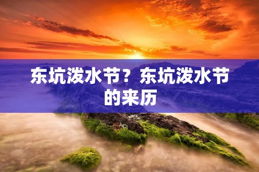 东坑泼水节？东坑泼水节的来历