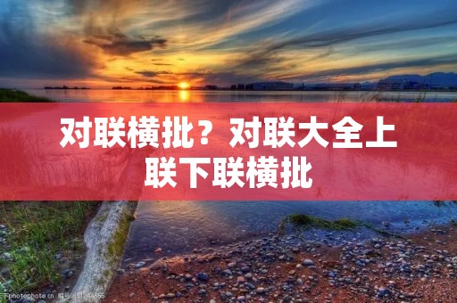 对联横批?对联大全上联下联横批