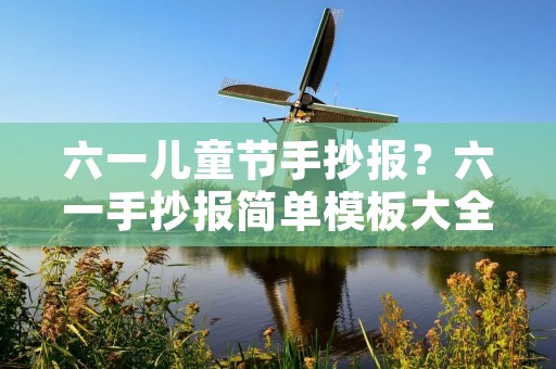 六一儿童节手抄报?六一手抄报简单模板大全5张
