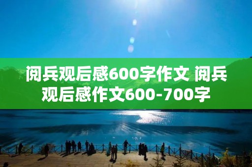 阅兵观后感600字作文 阅兵观后感作文600-700字 阅兵观后感600字作文 阅兵观后感作文600-700字
