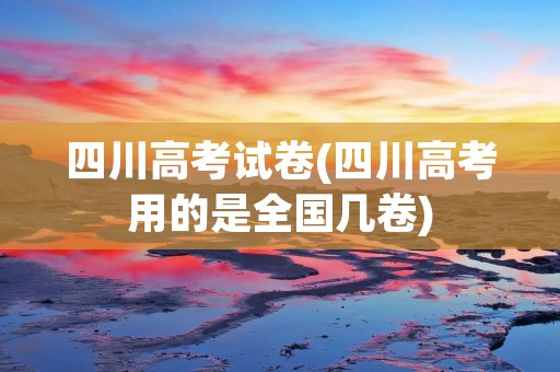 四川高考试卷(四川高考用的是全国几卷)