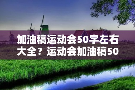 加油稿运动会50字左右大全？运动会加油稿50字左右,20篇