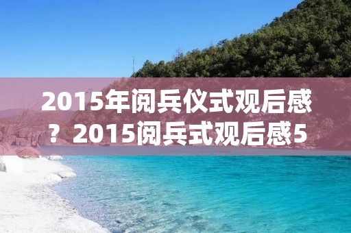 2015年阅兵仪式观后感？2015阅兵式观后感500字优秀范文