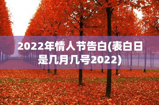 2022年情人节告白(表白日是几月几号2022) 2022年情人节告白(表白日是几月几号2022)