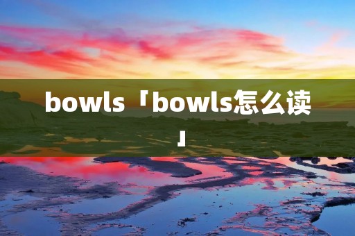 bowls「bowls怎么读」