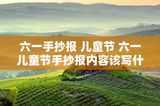 六一手抄报 儿童节 六一儿童节手抄报内容该写什么
