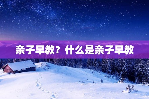 亲子早教?什么是亲子早教