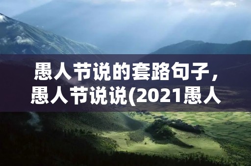 愚人节说的套路句子,愚人节说说(2021愚人节说的套路句子)