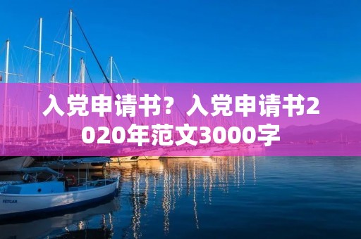 入党申请书?入党申请书2020年范文3000字