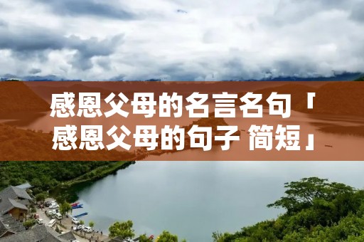 感恩父母的名言名句「感恩父母的句子 简短」
