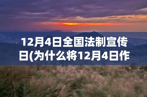 12月4日全国法制宣传日(为什么将12月4日作为全国法制宣传日)