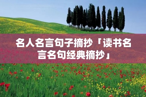 名人名言句子摘抄「读书名言名句经典摘抄」