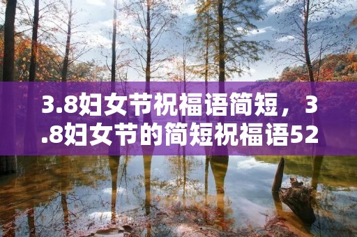 3.8妇女节祝福语简短，3.8妇女节的简短祝福语52句