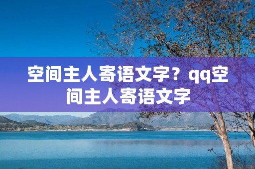 空间主人寄语文字？qq空间主人寄语文字