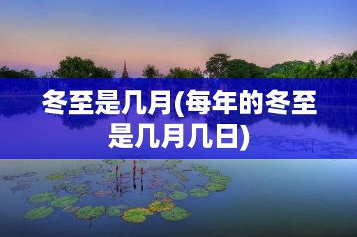 冬至是几月(每年的冬至是几月几日)