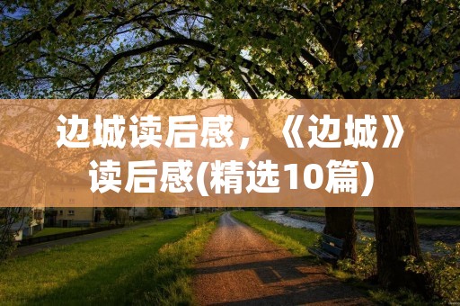边城读后感,《边城》读后感(精选10篇)