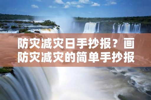 防灾减灾日手抄报?画防灾减灾的简单手抄报 防灾减灾手抄报 防灾减灾日手抄报?画防灾减灾的简单手抄报 防灾减灾手抄报