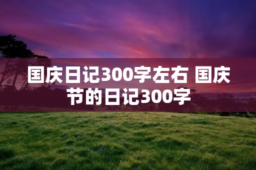 国庆日记300字左右 国庆节的日记300字