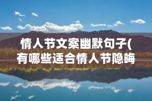 情人节文案幽默句子(有哪些适合情人节隐晦秀恩爱的朋友圈文案) 情人节文案幽默句子(有哪些适合情人节隐晦秀恩爱的朋友圈文案)