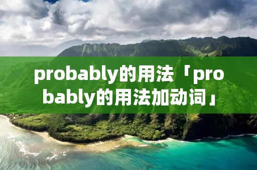 probably的用法「probably的用法加动词」