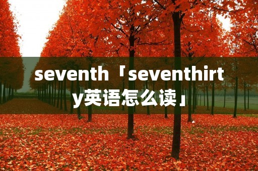 seventh「seventhirty英语怎么读」