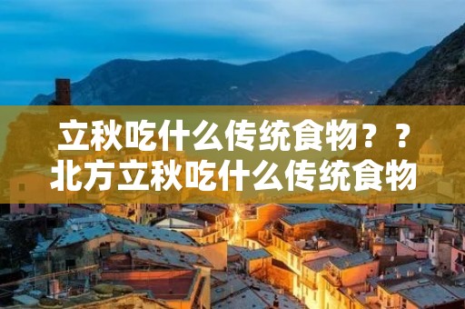 立秋吃什么传统食物??北方立秋吃什么传统食物 立秋吃什么传统食物??北方立秋吃什么传统食物