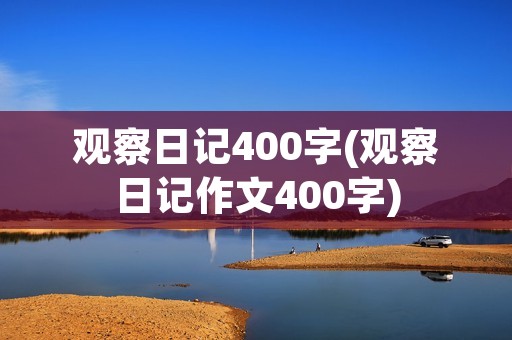 观察日记400字(观察日记作文400字) 观察日记400字(观察日记作文400字)