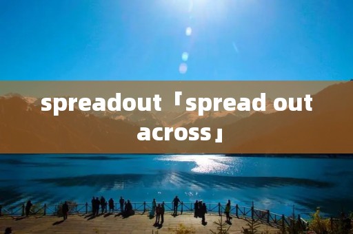 spreadout「spread out across」