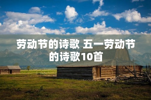 劳动节的诗歌 五一劳动节的诗歌10首