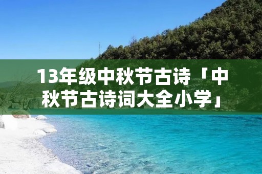 13年级中秋节古诗「中秋节古诗词大全小学」 13年级中秋节古诗「中秋节古诗词大全小学」