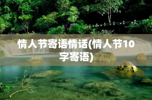 情人节寄语情话(情人节10字寄语)