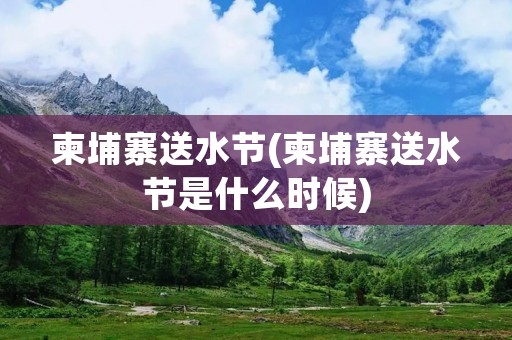 柬埔寨送水节(柬埔寨送水节是什么时候) 柬埔寨送水节(柬埔寨送水节是什么时候)