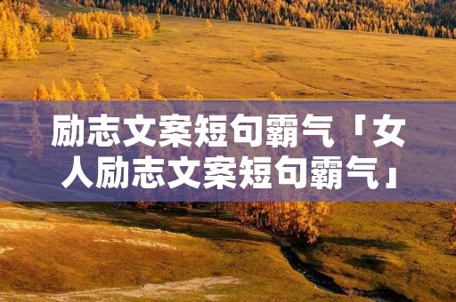 励志文案短句霸气「女人励志文案短句霸气」