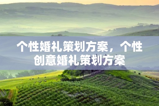 个性婚礼策划方案,个性创意婚礼策划方案 个性婚礼策划方案,个性创意婚礼策划方案