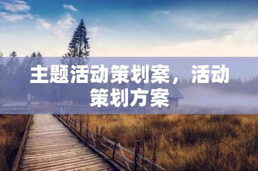 主题活动策划案，活动策划方案