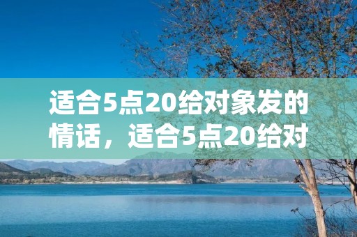 适合5点20给对象发的情话,适合5点20给对象发的情话(520适合给对象的早安情话)