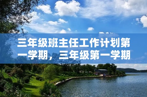 三年级班主任工作计划第一学期,三年级第一学期班主任工作计划目标6篇 三年级班主任工作计划第一学期,三年级第一学期班主任工作计划目标6篇
