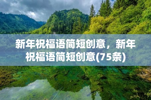 新年祝福语简短创意,新年祝福语简短创意(75条)