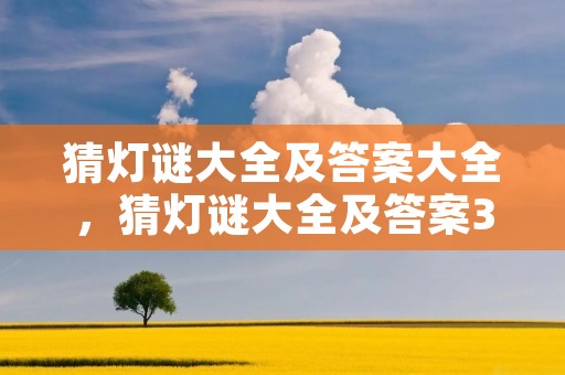 猜灯谜大全及答案大全,猜灯谜大全及答案30个 猜灯谜大全及答案大全,猜灯谜大全及答案30个