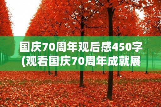 国庆70周年观后感450字(观看国庆70周年成就展观后感400字)