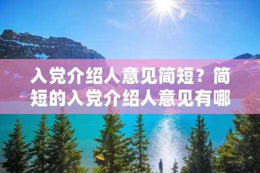 入党介绍人意见简短?简短的入党介绍人意见有哪些 入党介绍人意见简短?简短的入党介绍人意见有哪些