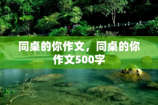 同桌的你作文,同桌的你作文500字 同桌的你作文,同桌的你作文500字