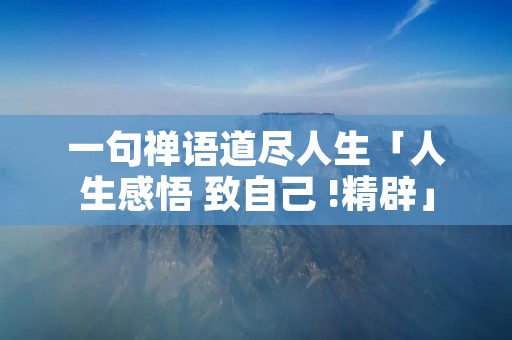一句禅语道尽人生「人生感悟 致自己 !精辟」
