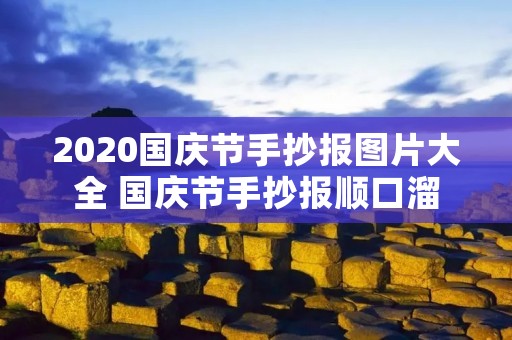 2020国庆节手抄报图片大全 国庆节手抄报顺口溜 2020国庆节手抄报图片大全 国庆节手抄报顺口溜