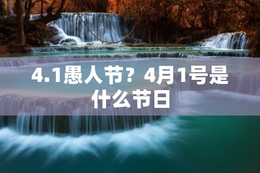 4.1愚人节?4月1号是什么节日:愚人节 4.1愚人节?4月1号是什么节日:愚人节