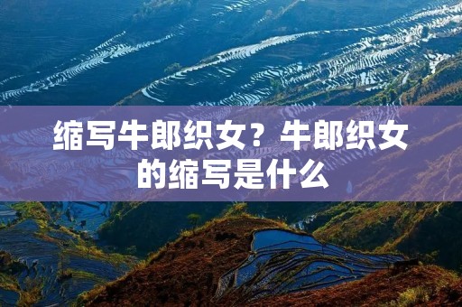 缩写牛郎织女?牛郎织女的缩写是什么 缩写牛郎织女?牛郎织女的缩写是什么