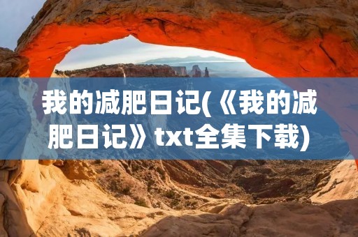 我的减肥日记(《我的减肥日记》txt全集下载)